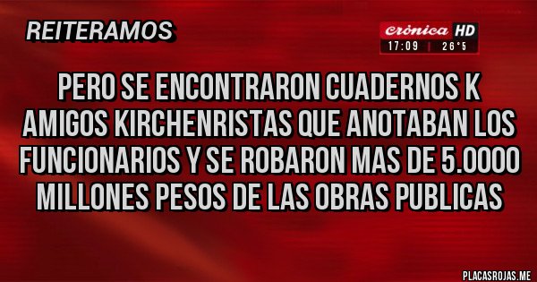 Placas Rojas - pero se encontraron cuadernos k amigos kirchenristas que anotaban los funcionarios y se robaron mas de 5.0000 millones pesos de las obras publicas