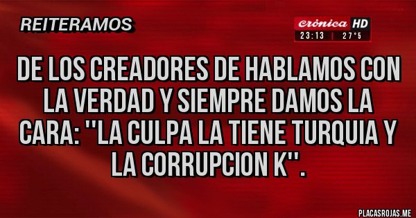Placas Rojas - De los creadores de hablamos con la verdad y siempre damos la cara: ''La culpa la tiene Turquia y la corrupcion K''.