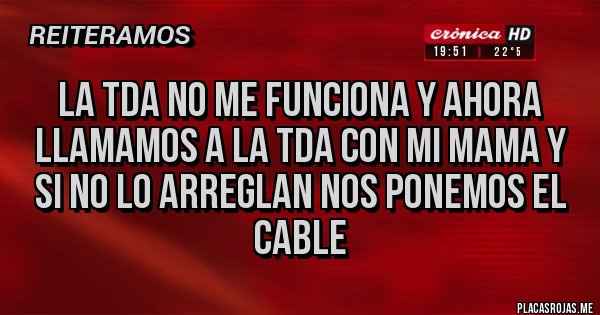Placas Rojas - La tda no me funciona y ahora llamamos a la tda con mi mama y si no lo arreglan nos ponemos el cable