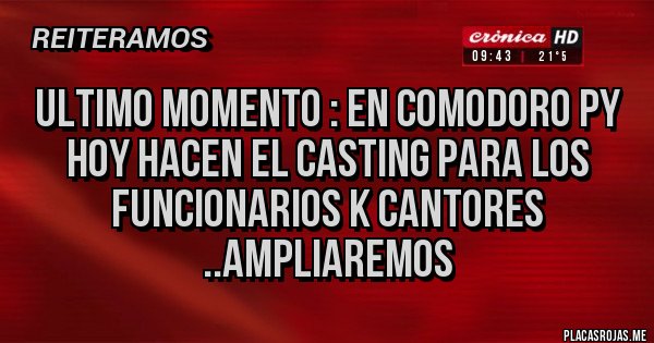 Placas Rojas - ULTIMO MOMENTO : EN COMODORO PY HOY HACEN EL CASTING PARA LOS FUNCIONARIOS K CANTORES ..AMPLIAREMOS 