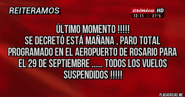Placas Rojas - Último momento !!!!! 
Se decretó está mañana , paro total programado en el aeropuerto de rosario para el 29 de septiembre ...... todos los vuelos suspendidos !!!!!
