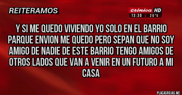 Placas Rojas - y si me quedo viviendo yo solo en el barrio parque envion me quedo pero sepan que no soy amigo de nadie de este barrio tengo amigos de otros lados que van a venir en un futuro a mi casa