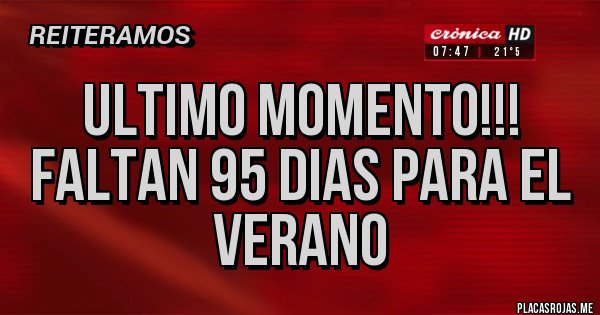 Placas Rojas - ULTIMO MOMENTO!!!
FALTAN 95 DIAS PARA EL VERANO