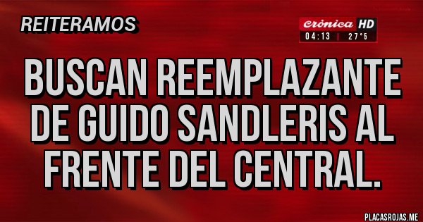 Placas Rojas - buscan reemplazante 
de guido sandleris al 
frente del central.