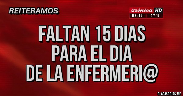 Placas Rojas - FALTAN 15 DIAS 
PARA EL DIA 
DE LA ENFERMERI@
