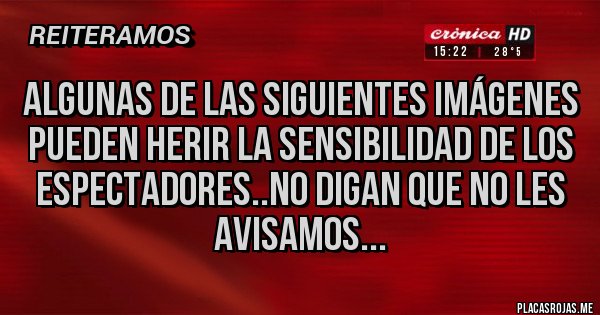 Placas Rojas - Algunas de las siguientes imágenes pueden herir la sensibilidad de los espectadores..no digan que no les avisamos...