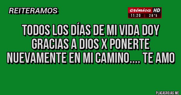 Placas Rojas - Todos los días de mi vida doy gracias a Dios x ponerte nuevamente en mi camino.... TE AMO 