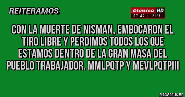 Placas Rojas - Con la muerte de Nisman, embocaron el tiro libre y perdimos todos los que estamos dentro de la gran masa del pueblo trabajador. MMLPQTP y MEVLPQTP!!!