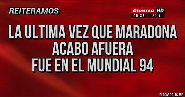 Placas Rojas - La ultima vez que maradona 
             acabo afuera
       fue en el mundial 94