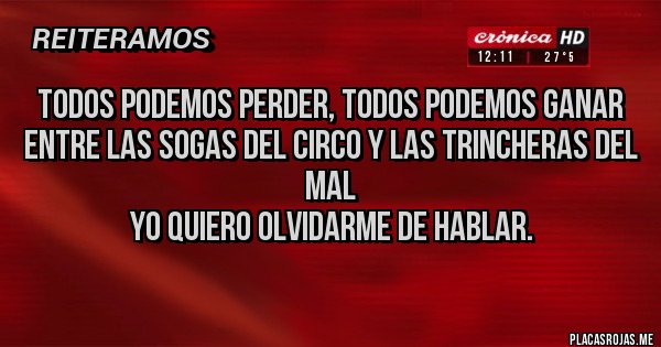Placas Rojas - Todos podemos perder, todos podemos ganar
entre las sogas del circo y las trincheras del mal
yo quiero olvidarme de hablar.
