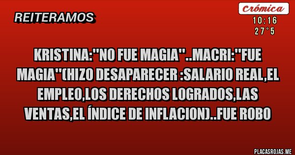 Placas Rojas - Kristina:''no fue magia''..macri:''fue magia''(hizo desaparecer :salario real,el empleo,los derechos logrados,las ventas,el índice de inflacion)..fue robo