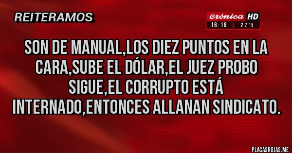 Placas Rojas - Son de manual,los diez puntos en la cara,sube el dólar,el juez probo sigue,el corrupto está internado,entonces allanan sindicato.