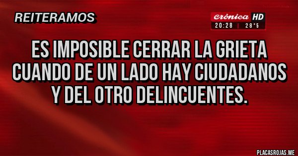 Placas Rojas - ES IMPOSIBLE CERRAR LA GRIETA CUANDO DE UN LADO HAY CIUDADANOS Y DEL OTRO DELINCUENTES.