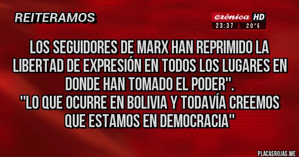 Placas Rojas - Los seguidores de Marx han reprimido la libertad de expresión en todos los lugares en donde han tomado el poder''. 
''LO QUE OCURRE EN BOLIVIA Y TODAVÍA CREEMOS QUE ESTAMOS EN DEMOCRACIA''