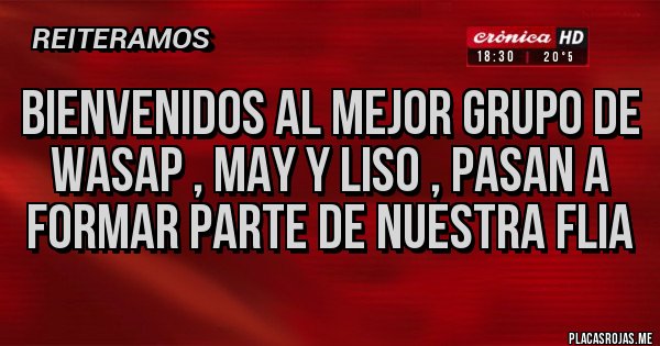 Placas Rojas - bienvenidos al mejor grupo de wasap , MAY y LISO , PASAN A FORMAR PARTE DE NUESTRA FLIA 
