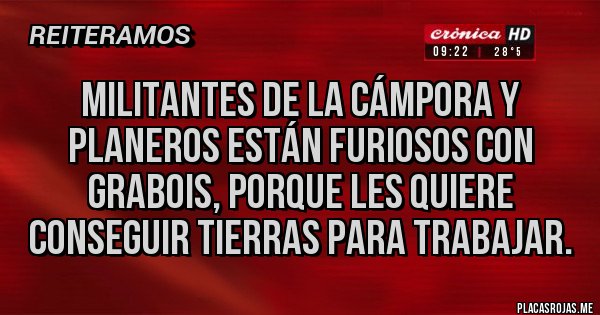 Placas Rojas - Militantes de la cámpora y planeros están furiosos con grabois, porque les quiere conseguir tierras para trabajar.