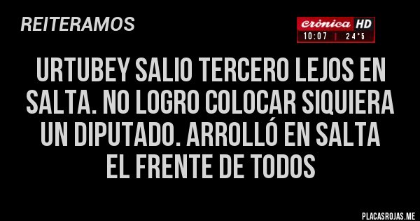 Placas Rojas - urtubey salio tercero lejos en salta. no logro colocar siquiera un diputado. arrolló en salta 
el frente de todos