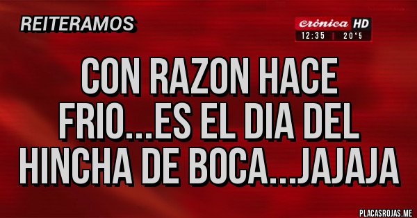 Placas Rojas - Con razon hace frio...es el dia del hincha de boca...jajaja