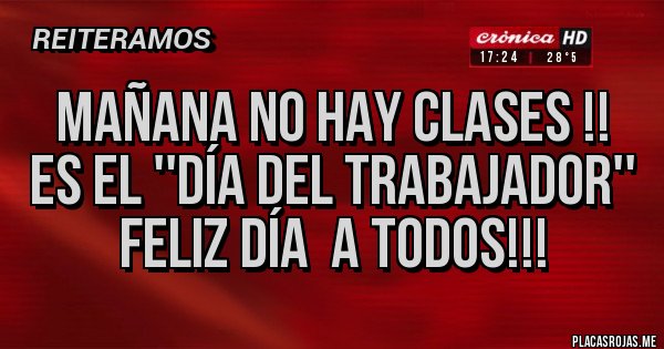 Placas Rojas - Mañana no hay clases !!
Es el ''Día del trabajador''
Feliz día  a todos!!!