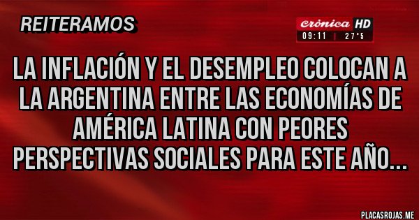 Placas Rojas - LA INFLACIÓN Y EL DESEMPLEO COLOCAN A LA ARGENTINA ENTRE LAS ECONOMÍAS DE AMÉRICA LATINA CON PEORES PERSPECTIVAS SOCIALES PARA ESTE AÑO...
