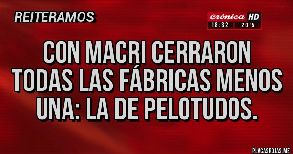 Placas Rojas - Con Macri cerraron todas las fábricas menos una: la de pelotudos.