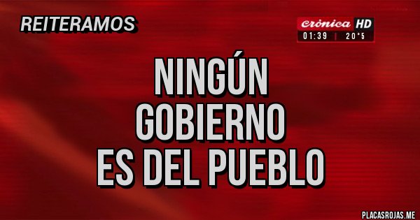 Placas Rojas - NINGÚN
GOBIERNO
ES DEL PUEBLO