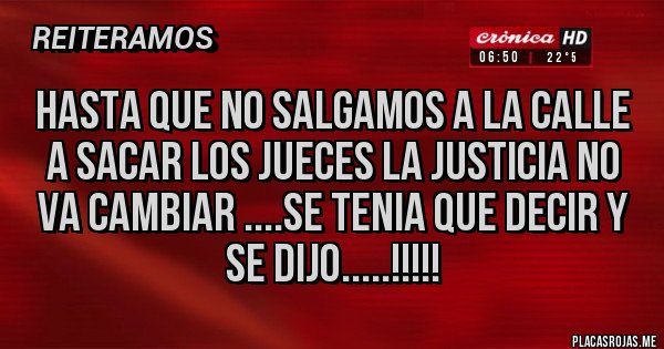Placas Rojas - HASTA QUE NO SALGAMOS A LA CALLE A SACAR LOS JUECES LA JUSTICIA NO VA CAMBIAR ....SE TENIA QUE DECIR Y SE DIJO.....!!!!!