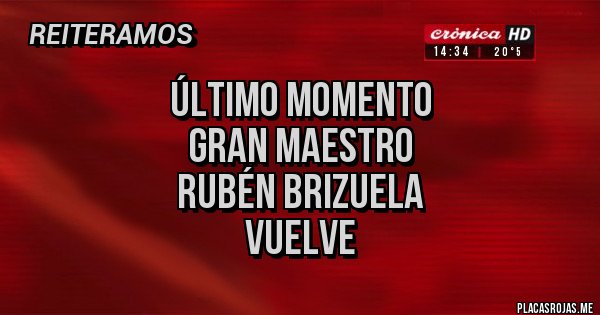 Placas Rojas - Último momento 
Gran Maestro
Rubén Brizuela
VUELVE