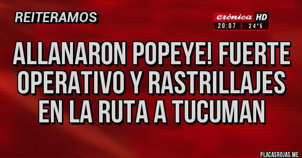 Placas Rojas - ALLANARON POPEYE! FUERTE OPERATIVO Y RASTRILLAJES EN LA RUTA A TUCUMAN