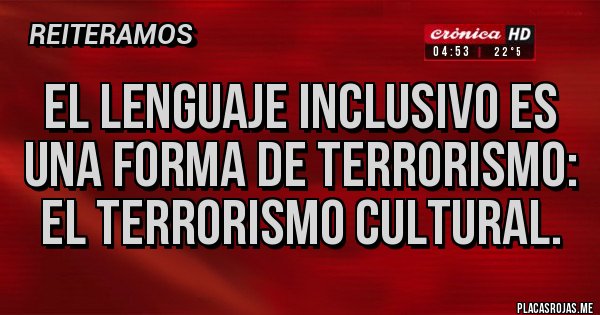 Placas Rojas - El lenguaje inclusivo es una forma de terrorismo: el terrorismo cultural.