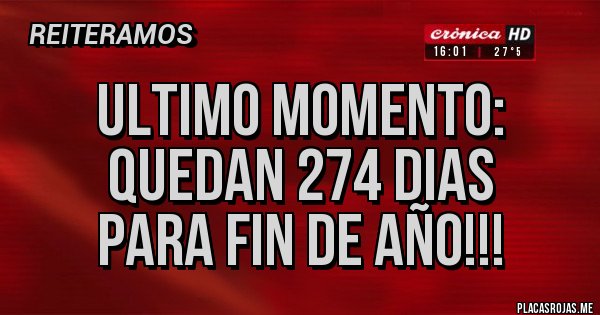 Placas Rojas - ULTIMO MOMENTO:
QUEDAN 274 DIAS 
PARA FIN DE AÑO!!!