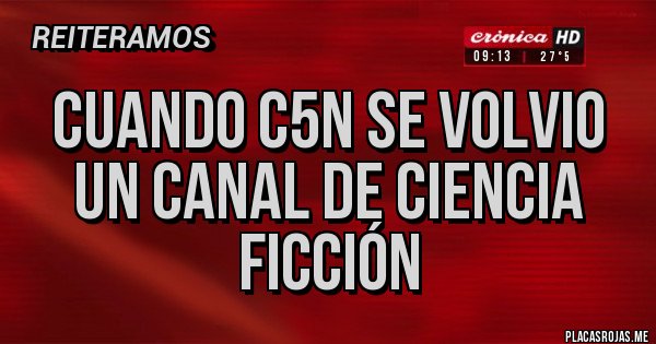 Placas Rojas - CUANDO C5N SE VOLVIO UN CANAL DE CIENCIA FICCIÓN