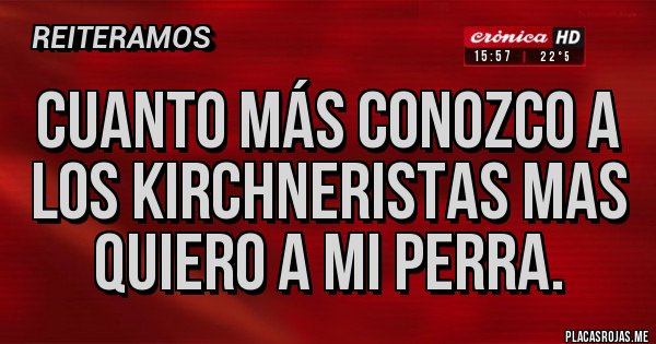 Placas Rojas - Cuanto más conozco a los kirchneristas mas quiero a mi perra.