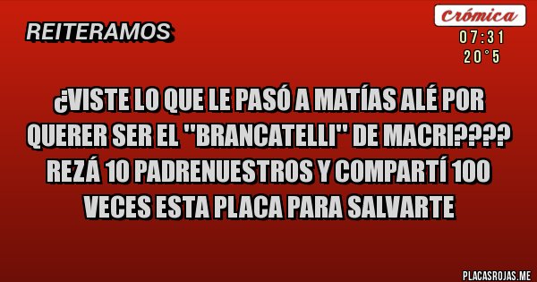 Placas Rojas - ¿viste lo que le pasó a matías alé por querer ser el ''brancatelli'' de macri???? rezá 10 padrenuestros y compartí 100 veces esta placa para salvarte