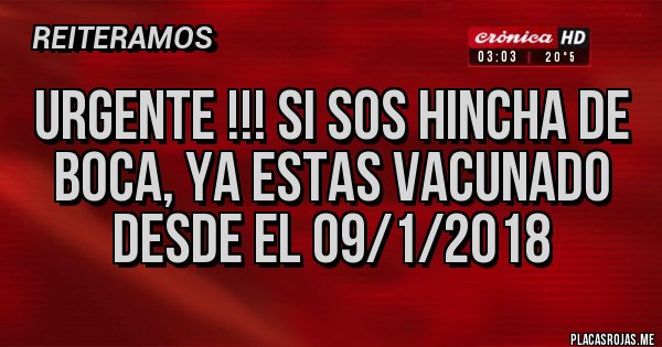 Placas Rojas - URGENTE !!! SI SOS HINCHA DE BOCA, YA ESTAS VACUNADO DESDE EL 09/1/2018