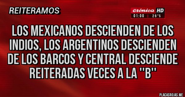 Placas Rojas - Los mexicanos descienden de los indios, los argentinos descienden de los barcos y Central desciende reiteradas veces a la ''B''
