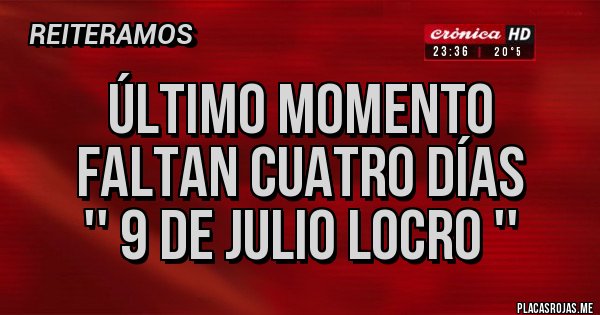 Placas Rojas -          ÚLTIMO MOMENTO
          Faltan cuatro días
           '' 9 de julio locro ''