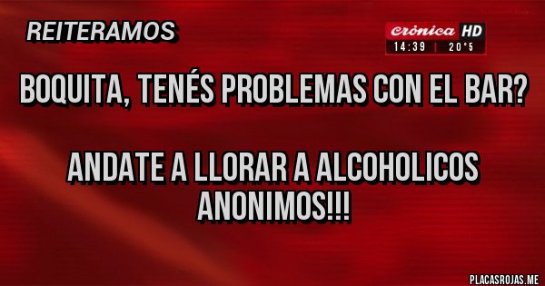 Placas Rojas - Boquita, tenés problemas con el bar?

Andate a llorar a alcoholicos anonimos!!!