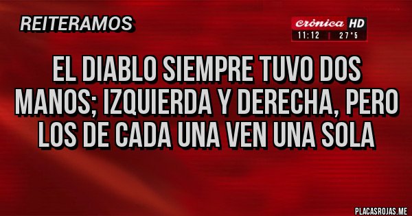 Placas Rojas - EL DIABLO SIEMPRE TUVO DOS MANOS; IZQUIERDA Y DERECHA, PERO LOS DE CADA UNA VEN UNA SOLA
