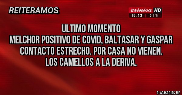 Placas Rojas - Ultimo momento
Melchor positivo de covid, Baltasar y Gaspar contacto estrecho. Por casa no vienen.
Los camellos a la deriva.