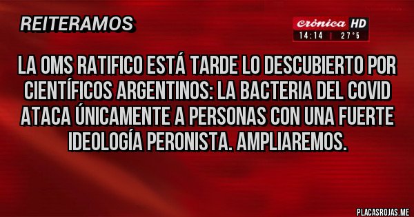 Placas Rojas - La OMS ratifico está tarde lo descubierto por científicos argentinos: la bacteria del covid ataca únicamente a personas con una fuerte ideología peronista. Ampliaremos. 