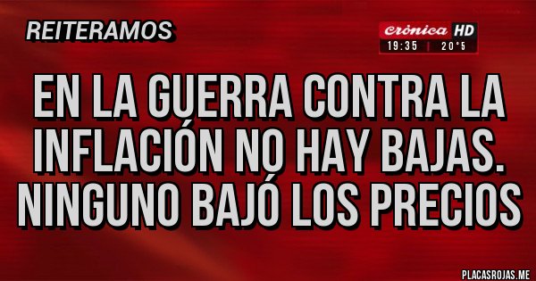 Placas Rojas - en la guerra contra la
inflación no hay bajas.
ninguno bajó los precios Placas Rojas - en la guerra contra la
inflación no hay bajas.
ninguno bajó los precios