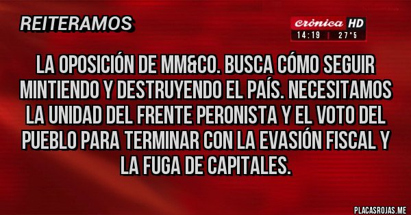 Placas Rojas - La oposición de MM&Co. busca cómo seguir mintiendo y destruyendo el país. Necesitamos la unidad del Frente Peronista y el voto del pueblo para terminar con la evasión fiscal y la fuga de capitales.