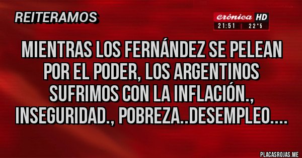 Placas Rojas - Mientras los FERNÁNDEZ se pelean por el poder, los Argentinos sufrimos con la Inflación., Inseguridad., Pobreza..Desempleo.... Placas Rojas - Mientras los FERNÁNDEZ se pelean por el poder, los Argentinos sufrimos con la Inflación., Inseguridad., Pobreza..Desempleo....