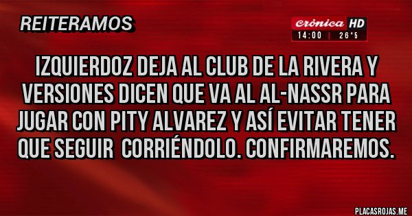 Placas Rojas - Izquierdoz deja al club de la rivera y versiones dicen que va al Al-nassr para jugar con pity alvarez y así evitar tener que seguir  corriéndolo. Confirmaremos.