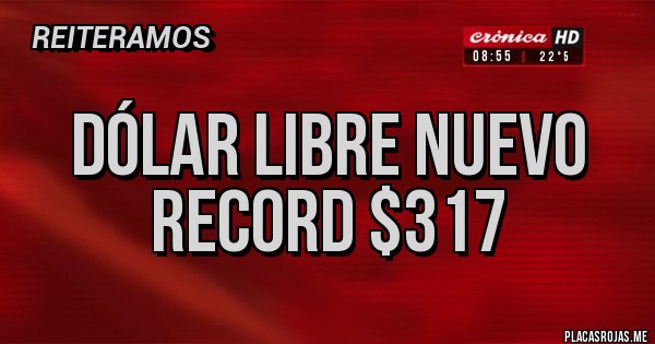 Placas Rojas - dólar libre nuevo record $317