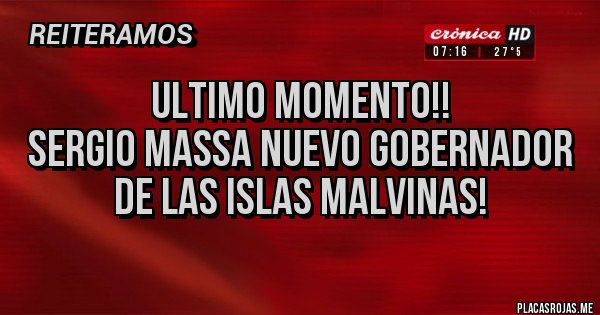 Placas Rojas - Ultimo momento!!
Sergio Massa Nuevo Gobernador de Las Islas Malvinas! Placas Rojas - Ultimo momento!!
Sergio Massa Nuevo Gobernador de Las Islas Malvinas!
