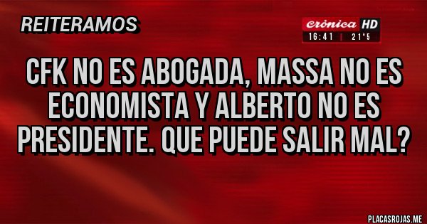 Placas Rojas - CFK no es abogada, Massa no es economista y Alberto no es presidente. Que puede salir mal?