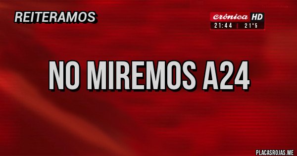 Placas Rojas - NO MIREMOS A24