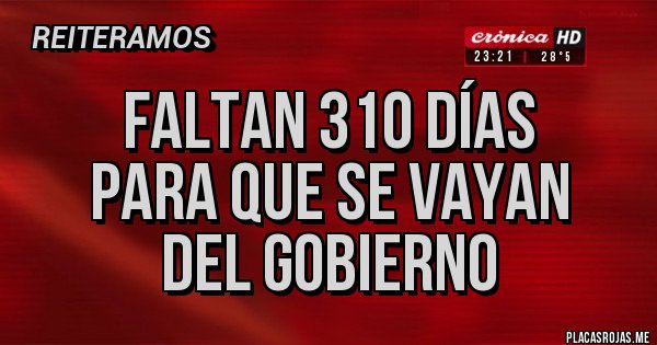 Placas Rojas - FALTAN 310 DÍAS
PARA QUE SE VAYAN 
DEL GOBIERNO 